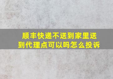 顺丰快递不送到家里送到代理点可以吗怎么投诉