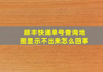 顺丰快递单号查询地图显示不出来怎么回事