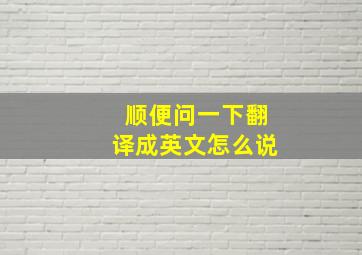 顺便问一下翻译成英文怎么说