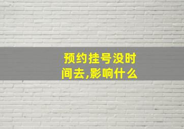 预约挂号没时间去,影响什么