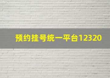 预约挂号统一平台12320