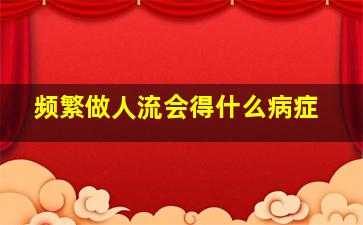 频繁做人流会得什么病症