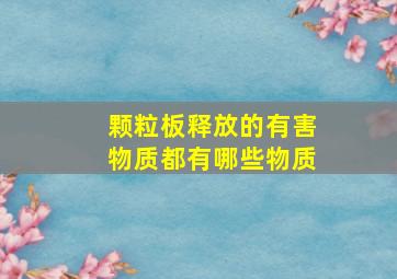 颗粒板释放的有害物质都有哪些物质