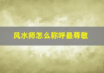 风水师怎么称呼最尊敬