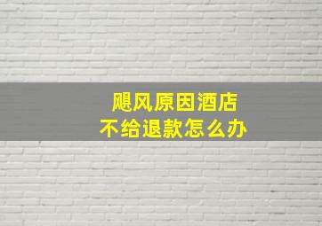 飓风原因酒店不给退款怎么办