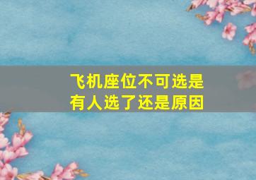 飞机座位不可选是有人选了还是原因