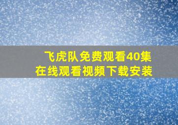 飞虎队免费观看40集在线观看视频下载安装