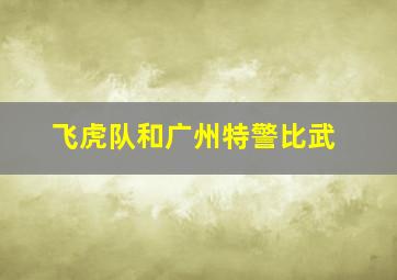 飞虎队和广州特警比武