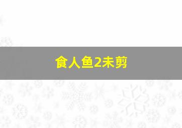 食人鱼2未剪