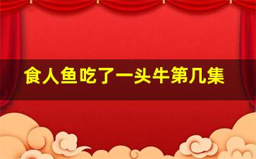 食人鱼吃了一头牛第几集