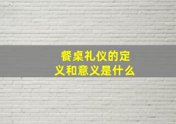 餐桌礼仪的定义和意义是什么