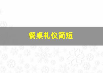 餐桌礼仪简短