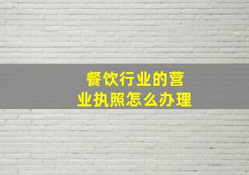 餐饮行业的营业执照怎么办理