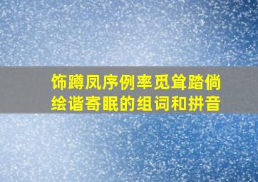 饰蹲凤序例率觅耸踏倘绘谐寄眠的组词和拼音