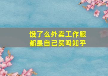 饿了么外卖工作服都是自己买吗知乎