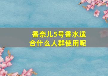 香奈儿5号香水适合什么人群使用呢