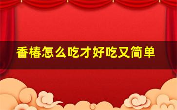 香椿怎么吃才好吃又简单