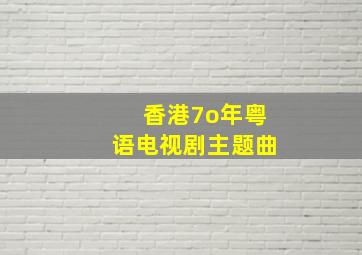 香港7o年粤语电视剧主题曲