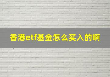 香港etf基金怎么买入的啊