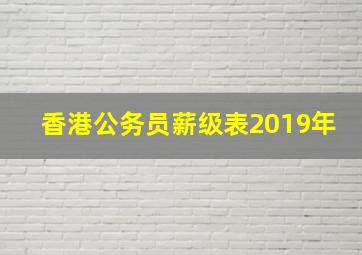 香港公务员薪级表2019年