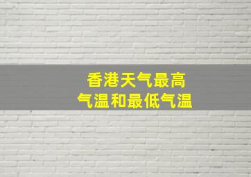 香港天气最高气温和最低气温