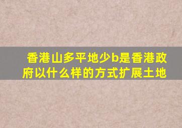 香港山多平地少b是香港政府以什么样的方式扩展土地