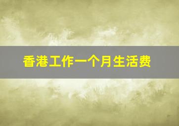 香港工作一个月生活费