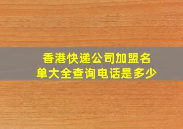 香港快递公司加盟名单大全查询电话是多少