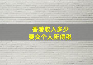 香港收入多少要交个人所得税