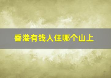 香港有钱人住哪个山上