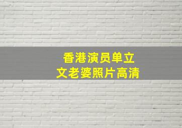 香港演员单立文老婆照片高清