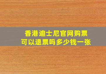 香港迪士尼官网购票可以退票吗多少钱一张