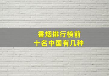 香烟排行榜前十名中国有几种