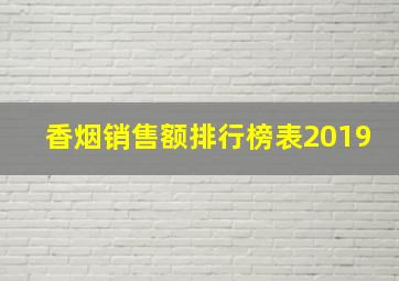 香烟销售额排行榜表2019