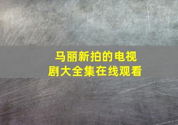 马丽新拍的电视剧大全集在线观看