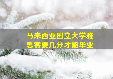 马来西亚国立大学雅思需要几分才能毕业