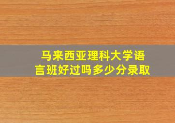 马来西亚理科大学语言班好过吗多少分录取