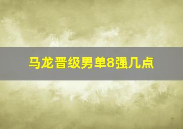 马龙晋级男单8强几点