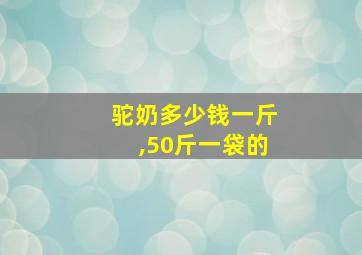 驼奶多少钱一斤,50斤一袋的