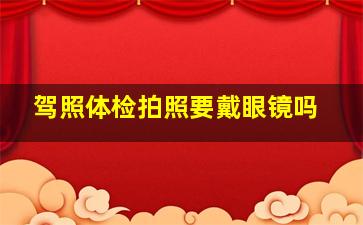 驾照体检拍照要戴眼镜吗