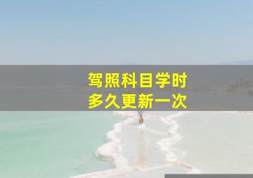 驾照科目学时多久更新一次