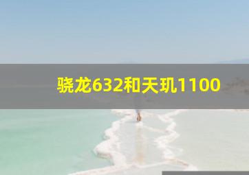 骁龙632和天玑1100