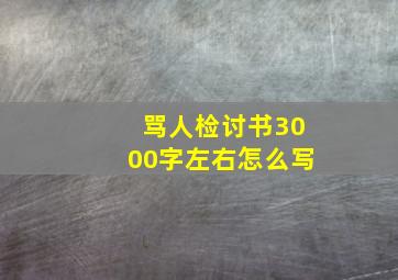 骂人检讨书3000字左右怎么写