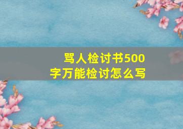 骂人检讨书500字万能检讨怎么写