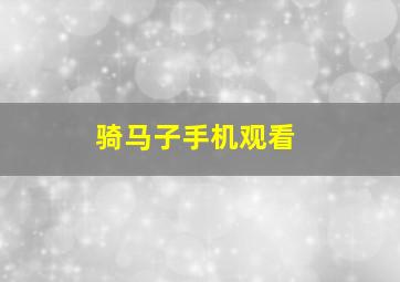 骑马子手机观看