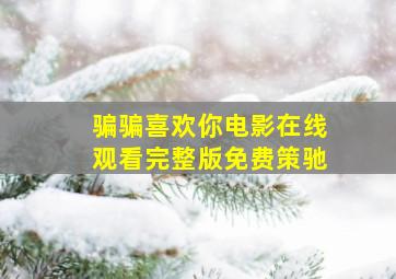 骗骗喜欢你电影在线观看完整版免费策驰