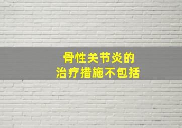 骨性关节炎的治疗措施不包括