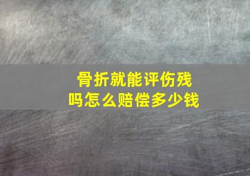 骨折就能评伤残吗怎么赔偿多少钱