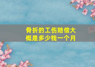 骨折的工伤赔偿大概是多少钱一个月