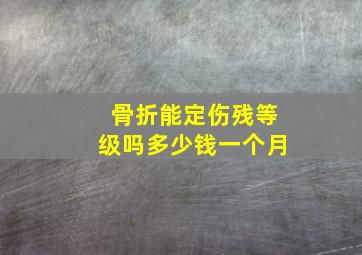 骨折能定伤残等级吗多少钱一个月